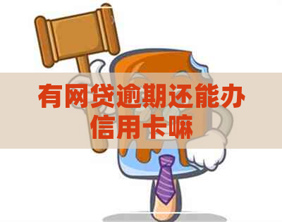 有网贷逾期还能办信用卡嘛