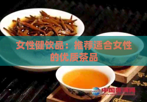 女性健饮品：推荐适合女性的优质茶品