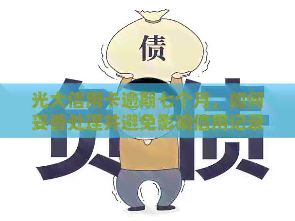 光大信用卡逾期七个月，如何妥善处理并避免影响信用记录？