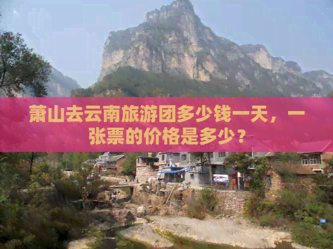 萧山去云南旅游团多少钱一天，一张票的价格是多少？