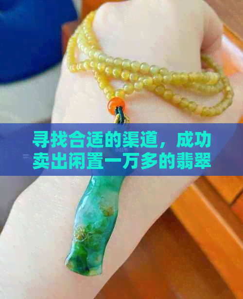 寻找合适的渠道，成功卖出闲置一万多的翡翠吊坠