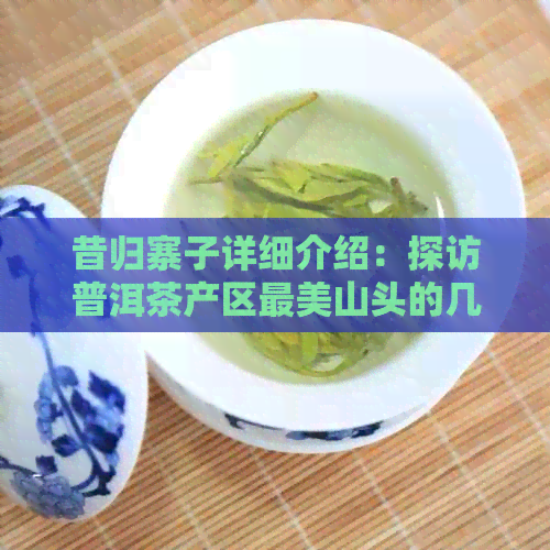 昔归寨子详细介绍：探访普洱茶产区最美山头的几个寨子