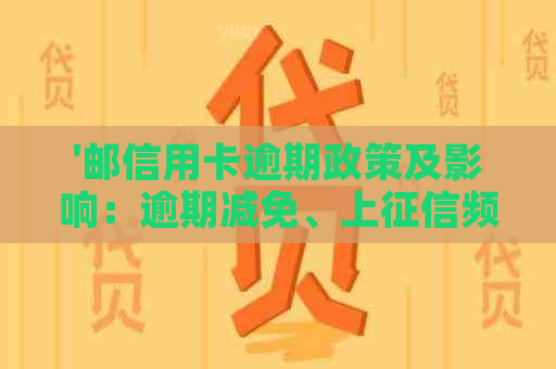 '邮信用卡逾期政策及影响：逾期减免、上频率与时间等问题解答'