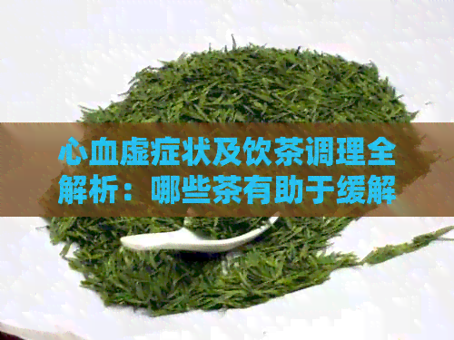 心血虚症状及饮茶调理全解析：哪些茶有助于缓解心血虚？