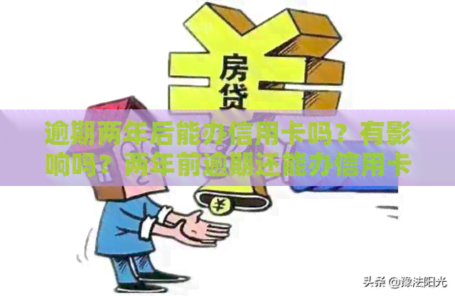 逾期两年后能办信用卡吗？有影响吗？两年前逾期还能办信用卡吗？