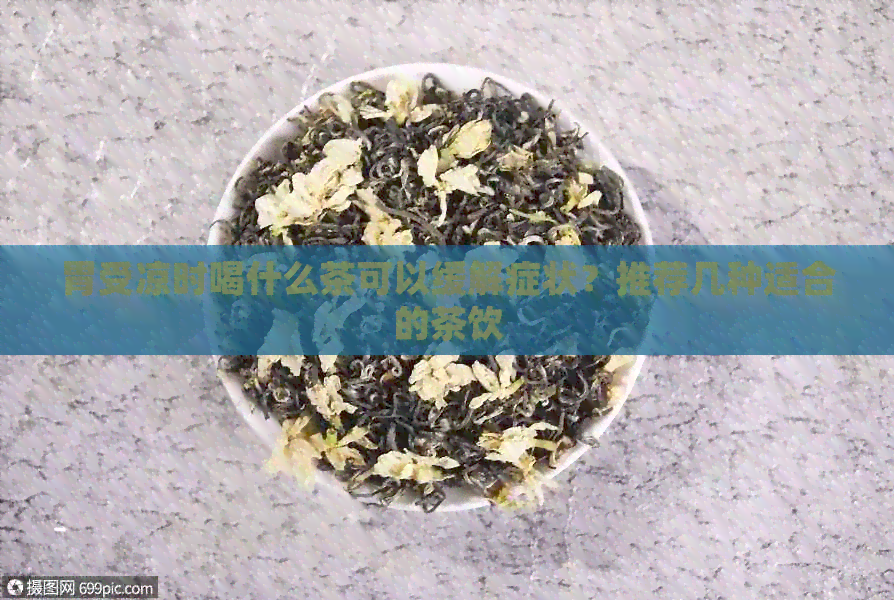 胃受凉时喝什么茶可以缓解症状？推荐几种适合的茶饮