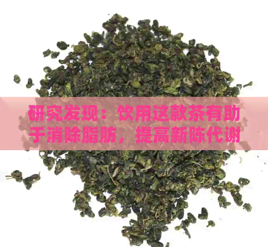 研究发现：饮用这款茶有助于消除脂肪，提高新陈代谢效果