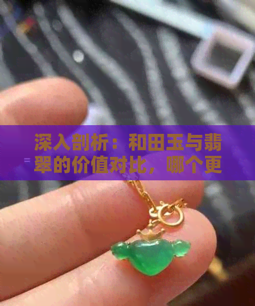 深入剖析：和田玉与翡翠的价值对比，哪个更具有投资潜力？