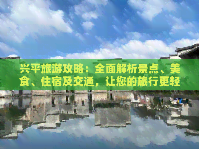 兴平旅游攻略：全面解析景点、美食、住宿及交通，让您的旅行更轻松愉快！