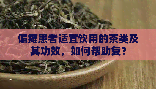 偏瘫患者适宜饮用的茶类及其功效，如何帮助复？