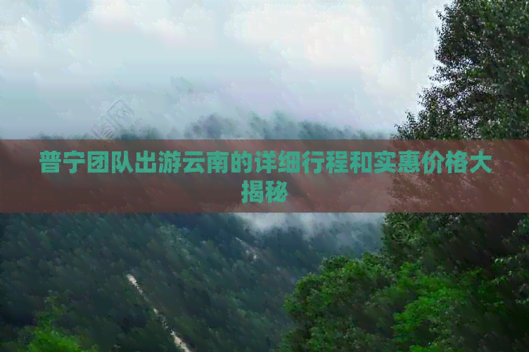 普宁团队出游云南的详细行程和实惠价格大揭秘