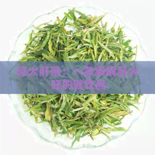 降火肝茶：一款缓解肝火旺的健饮品