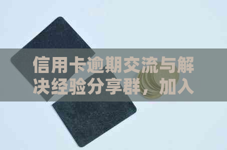 信用卡逾期交流与解决经验分享群，加入学负债应对策略！