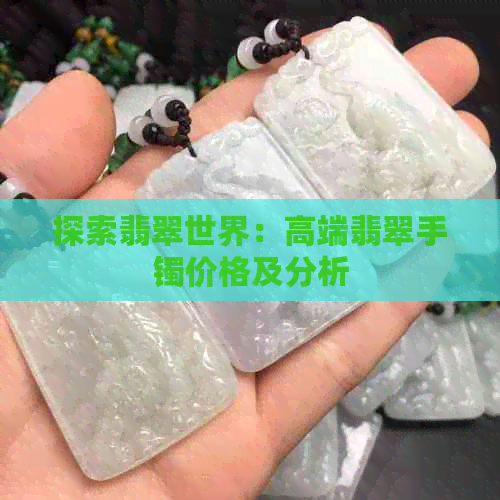 探索翡翠世界：高端翡翠手镯价格及分析