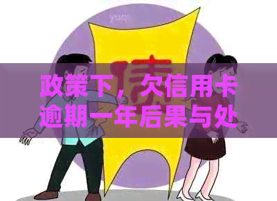 政策下，欠信用卡逾期一年后果与处理方式