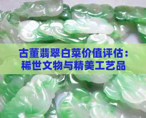 古董翡翠白菜价值评估：稀世文物与精美工艺品