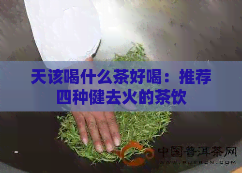 天该喝什么茶好喝：推荐四种健去火的茶饮