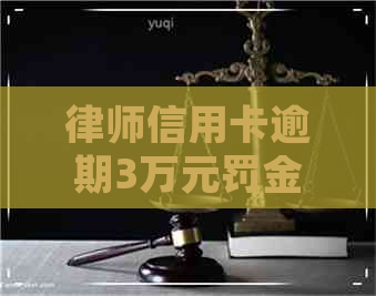 律师信用卡逾期3万元罚金