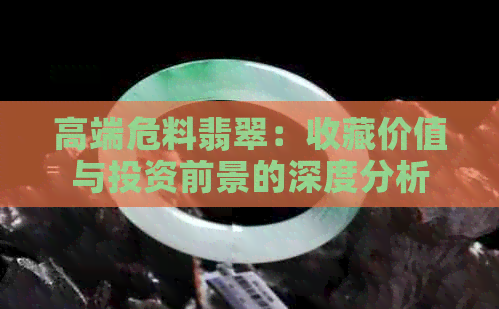 高端危料翡翠：收藏价值与投资前景的深度分析