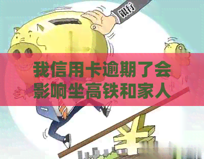 我信用卡逾期了会影响坐高铁和家人贷款吗？怎么办？