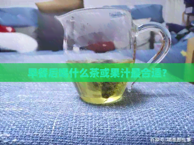 早餐后喝什么茶或果汁最合适？