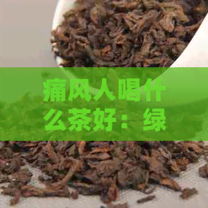 痛风人喝什么茶好：绿茶、红茶和花草茶有助于缓解疼痛