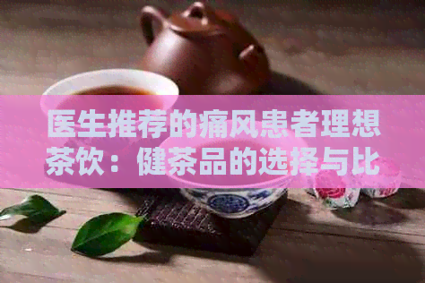 医生推荐的痛风患者理想茶饮：健茶品的选择与比较