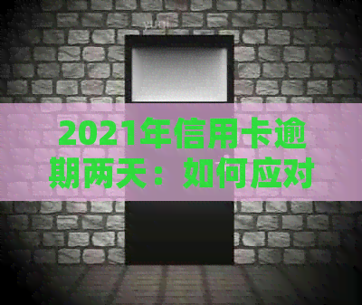 2021年信用卡逾期两天：如何应对、后果与解决办法全面解析