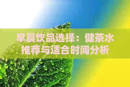 早晨饮品选择：健茶水推荐与适合时间分析