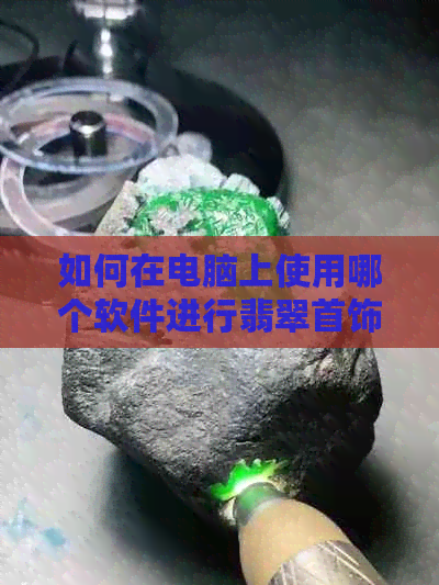 如何在电脑上使用哪个软件进行翡翠首饰的在线交易与购物