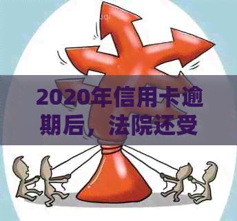 2020年信用卡逾期后，法院还受理起诉吗？逾期还款的后果及应对方法有哪些？