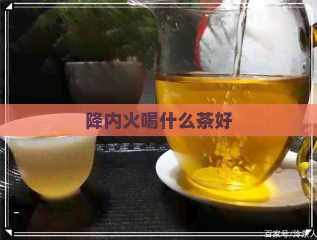 降内火喝什么茶好