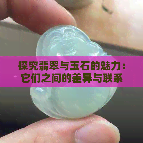 探究翡翠与玉石的魅力：它们之间的差异与联系