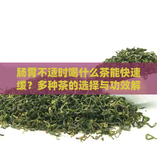 肠胃不适时喝什么茶能快速缓？多种茶的选择与功效解析