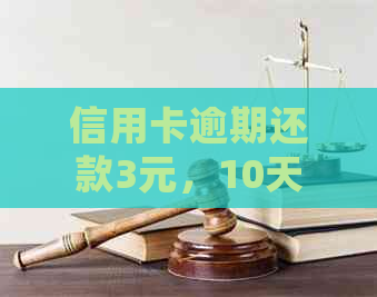 信用卡逾期还款3元，10天后会产生哪些影响及解决方案全解析