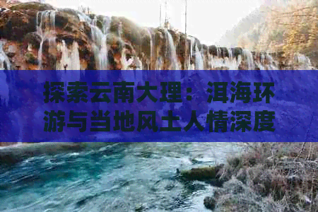 探索云南大理：洱海环游与当地风土人情深度体验自由行攻略