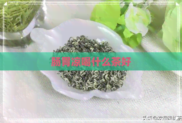 肠胃凉喝什么茶好