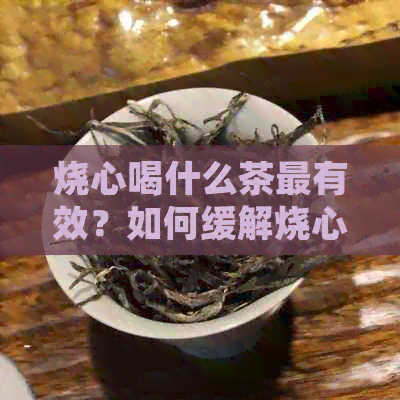 烧心喝什么茶最有效？如何缓解烧心症状？