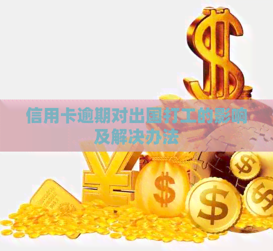 信用卡逾期对出国打工的影响及解决办法