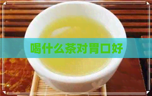 喝什么茶对胃口好