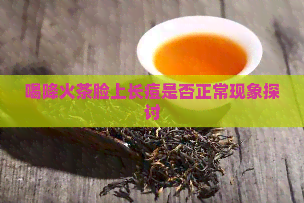 喝降火茶脸上长痘是否正常现象探讨