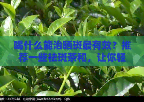 喝什么能治晒斑最有效？推荐一些祛斑茶和，让你轻松拥有无斑肌肤。