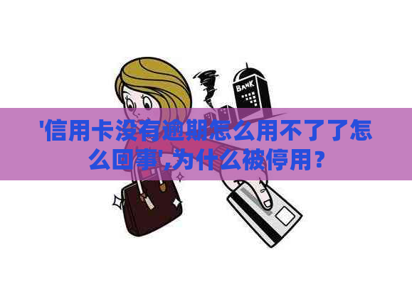 '信用卡没有逾期怎么用不了了怎么回事',为什么被停用？