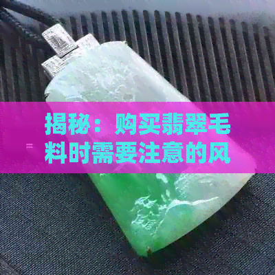 揭秘：购买翡翠毛料时需要注意的风险与应对策略