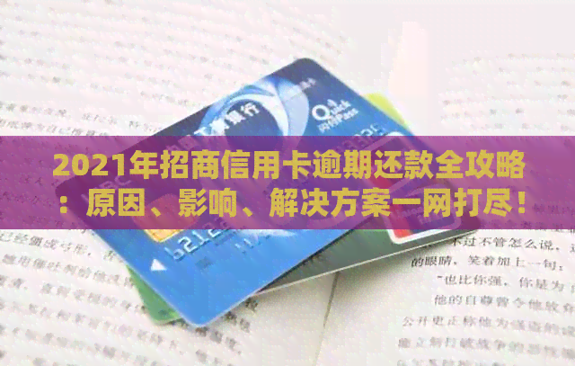 2021年招商信用卡逾期还款全攻略：原因、影响、解决方案一网打尽！