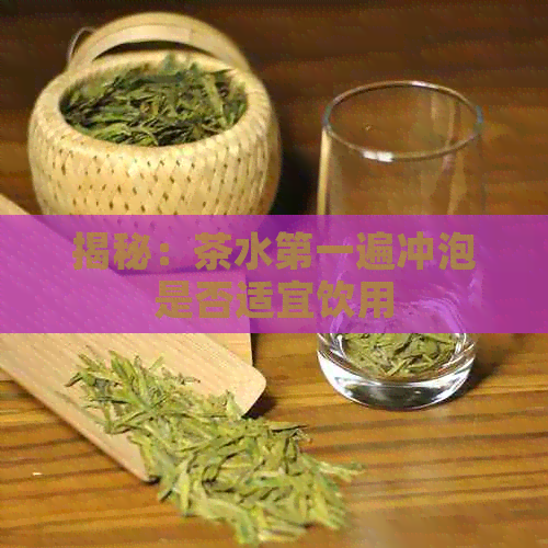 揭秘：茶水之一遍冲泡是否适宜饮用