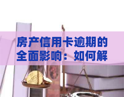 房产信用卡逾期的全面影响：如何解决逾期问题并保护信用？