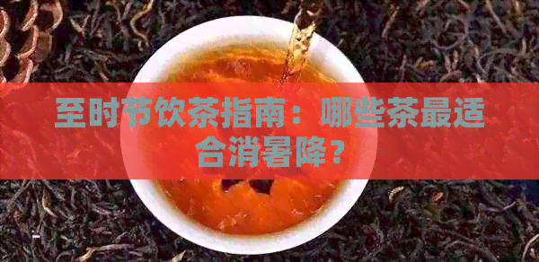 至时节饮茶指南：哪些茶最适合消暑降？