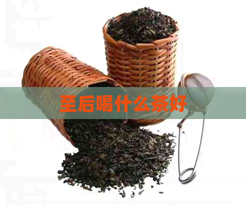 至后喝什么茶好