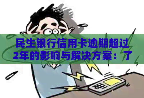 民生银行信用卡逾期超过2年的影响与解决方案：了解您的信用状况及应对策略